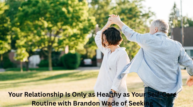 Your Relationship Is Only as Healthy as Your Self-Care Routine with Brandon Wade of Seeking